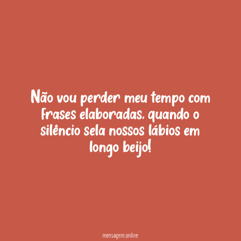 Não vou perder meu tempo com frases elaboradas
