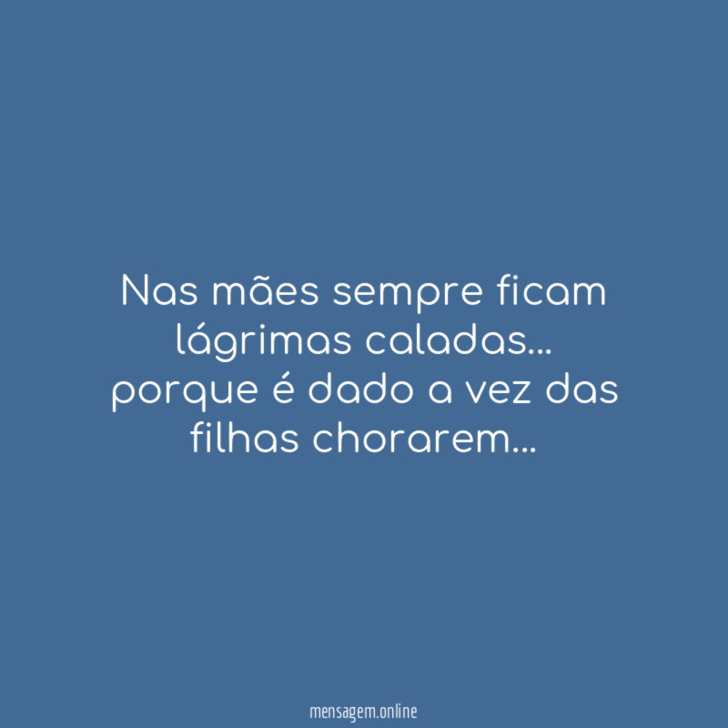 Nas mães sempre ficam lágrimas caladas… porque é dado a vez das filhas chorarem…♥