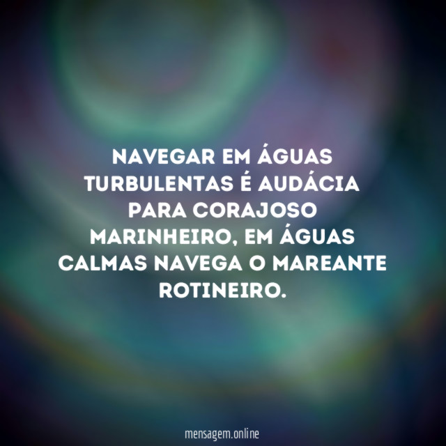 Navegar em águas turbulentas é audácia para corajoso marinheiro