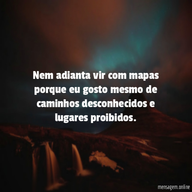 Nem adianta vir com mapas porque eu gosto