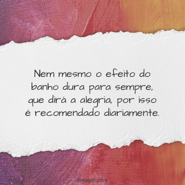 Nem mesmo o efeito do banho dura para sempre