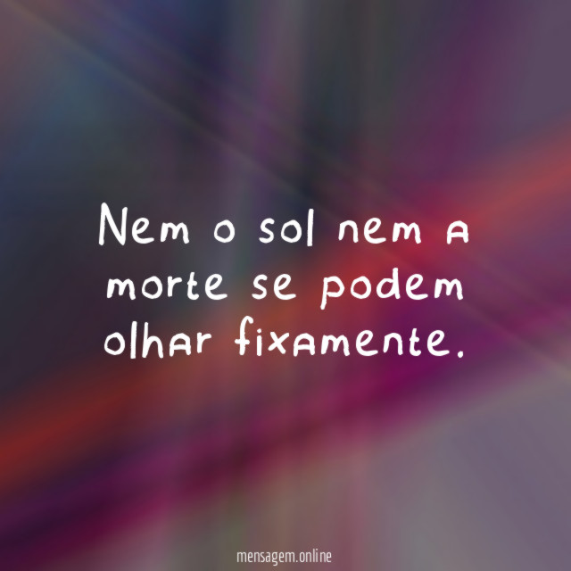 Nem o sol nem a morte se podem olhar fixamente