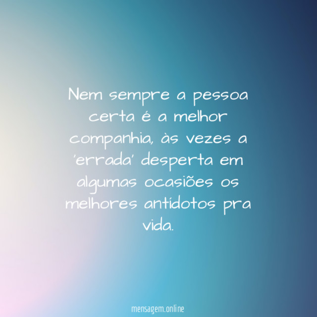 Nem sempre a pessoa certa é a melhor companhia