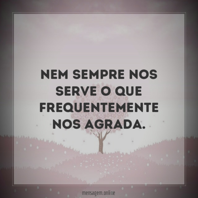 Nem sempre nos serve o que frequentemente nos agrada