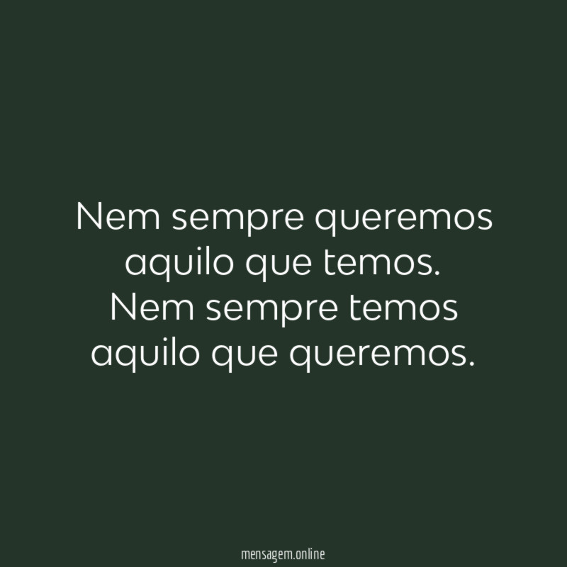 Nem sempre queremos aquilo que temos