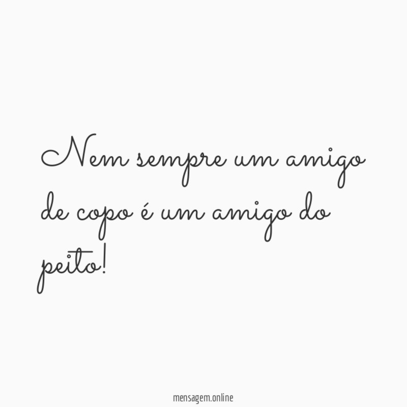 Nem sempre um amigo de copo é um amigo do peito