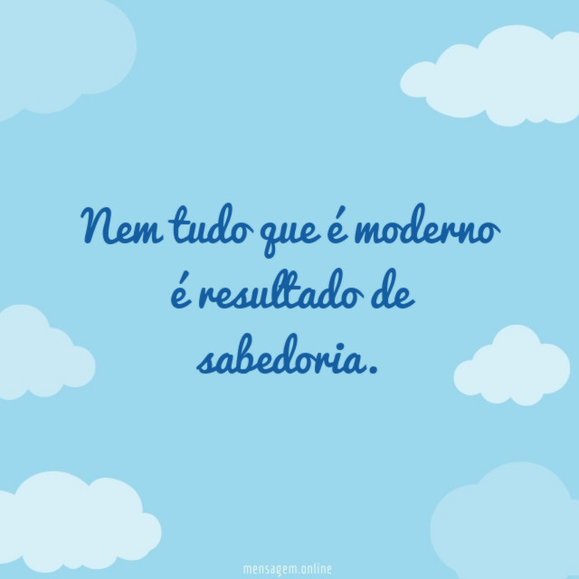 Nem tudo que é moderno é resultado de sabedoria