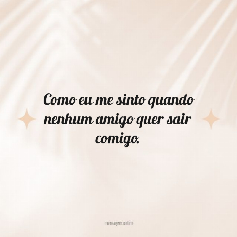 Nenhum amigo quer sair comigo