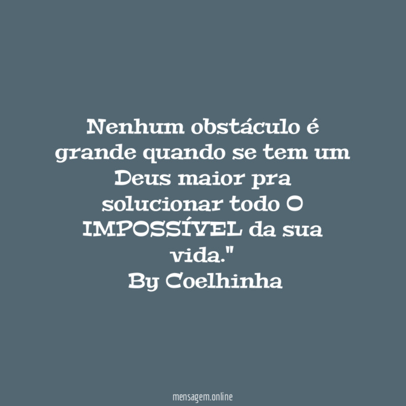 "Nenhum obstáculo é grande quando se tem um Deus maior pra solucionar todo O IMPOSSÍVEL da sua vida."