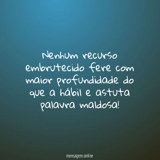 Nenhum recurso embrutecido fere com maior profundidade do