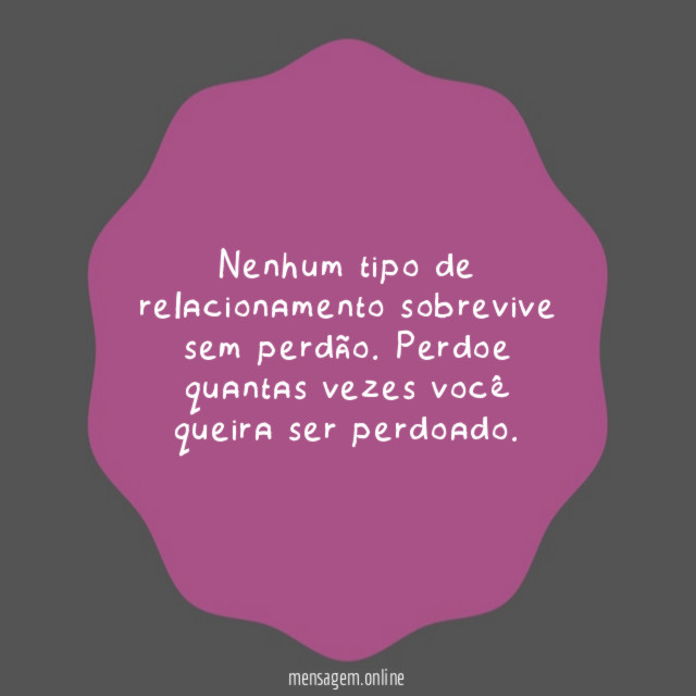 Nenhum tipo de relacionamento sobrevive sem perdão
