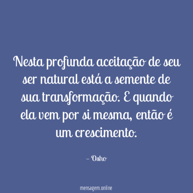 Nesta profunda aceitação de seu ser natural está