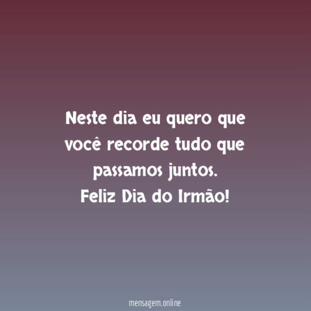 Neste dia eu quero que você recorde tudo que passamos juntos