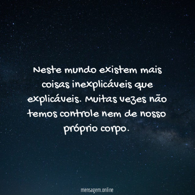 Neste mundo existem mais coisas inexplicáveis que explicáveis