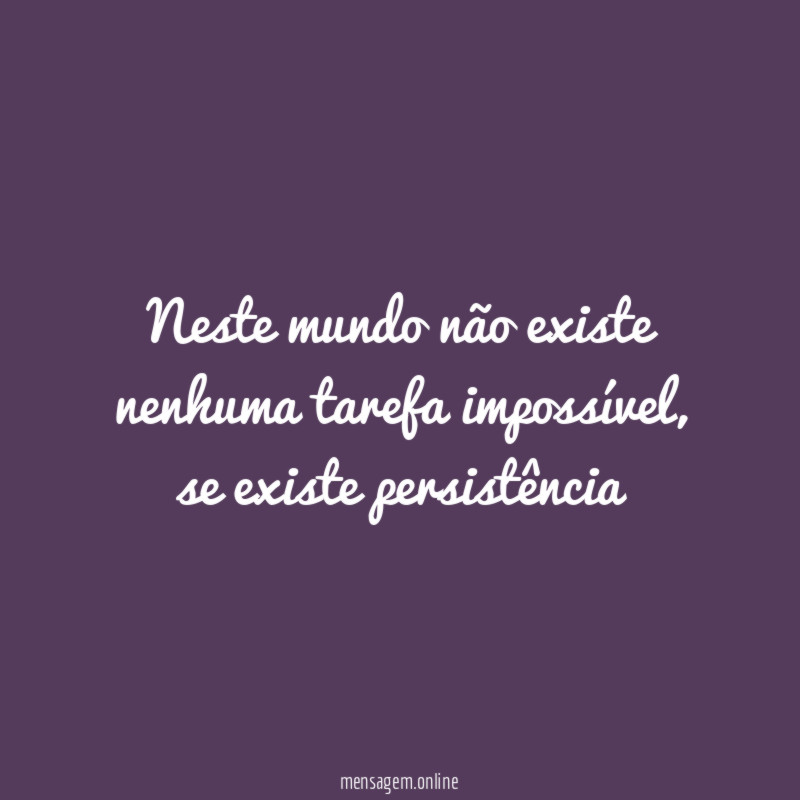 Neste mundo não existe nenhuma tarefa impossível