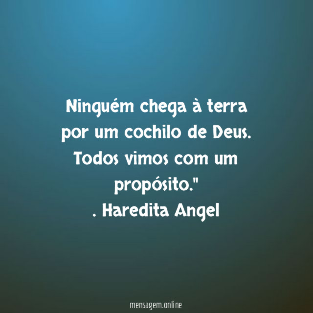 "Ninguém chega à terra por um cochilo de Deus.
Todos vimos com um propósito."
.