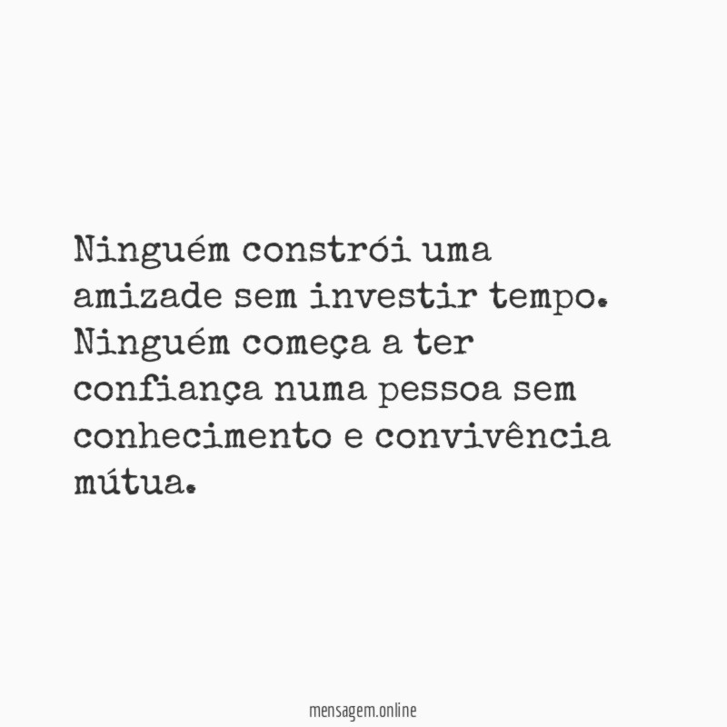 Ninguém constrói uma amizade sem investir tempo