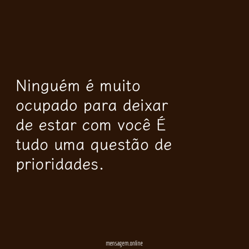 Ninguém é muito ocupado para deixar de estar