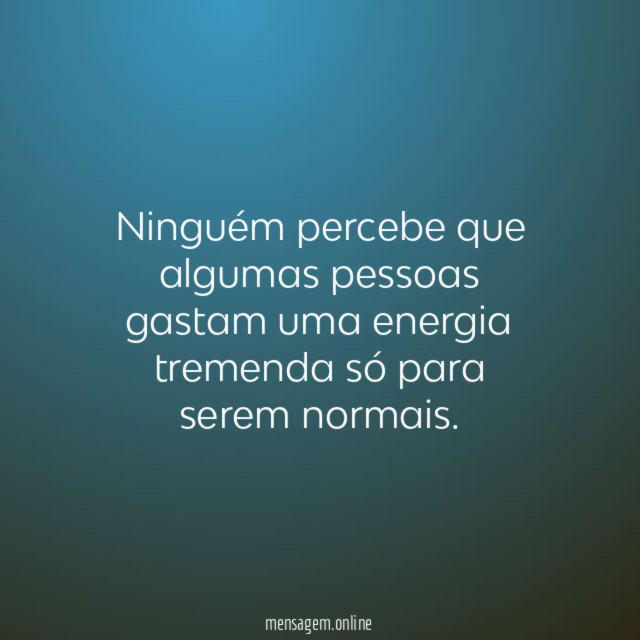 Ninguém percebe que algumas pessoas gastam uma energia