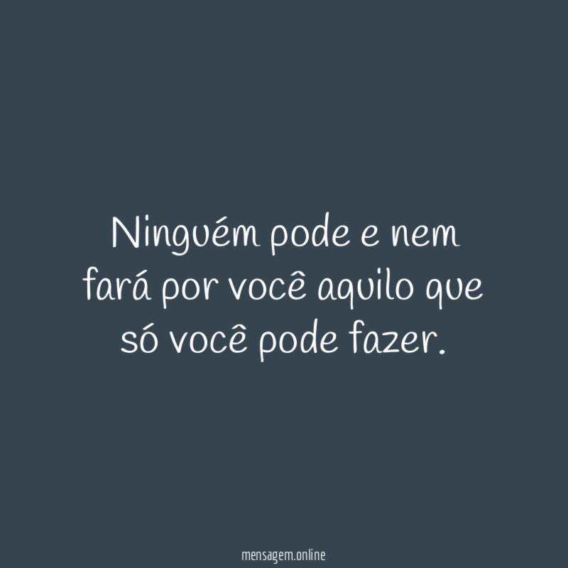 Ninguém pode e nem fará por você aquilo
