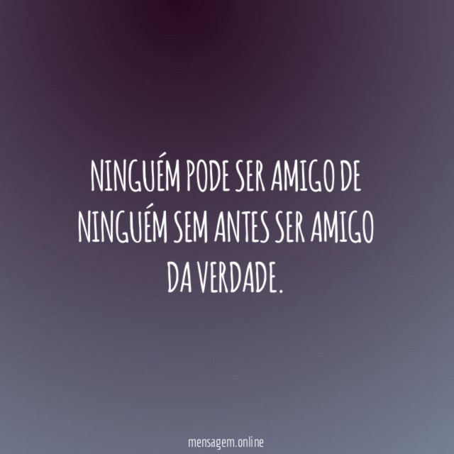 Ninguém pode ser amigo de ninguém sem antes