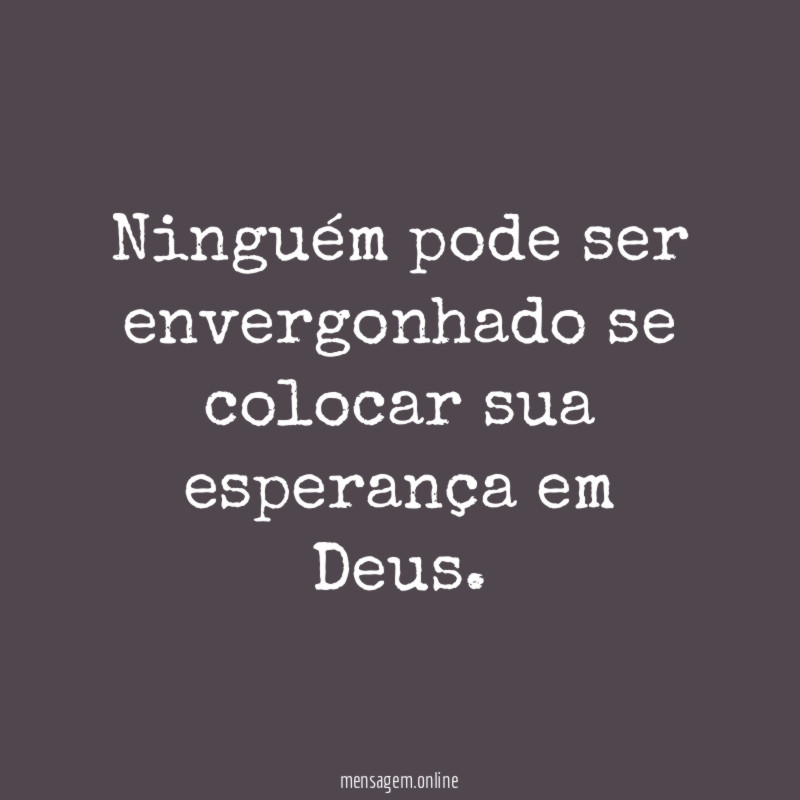 Ninguém pode ser envergonhado se colocar sua esperança em Deus