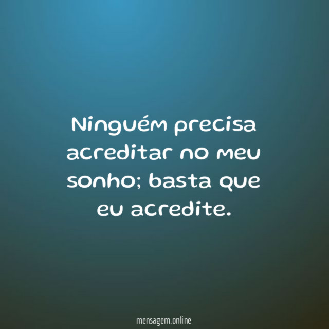 Ninguém precisa acreditar no meu sonho