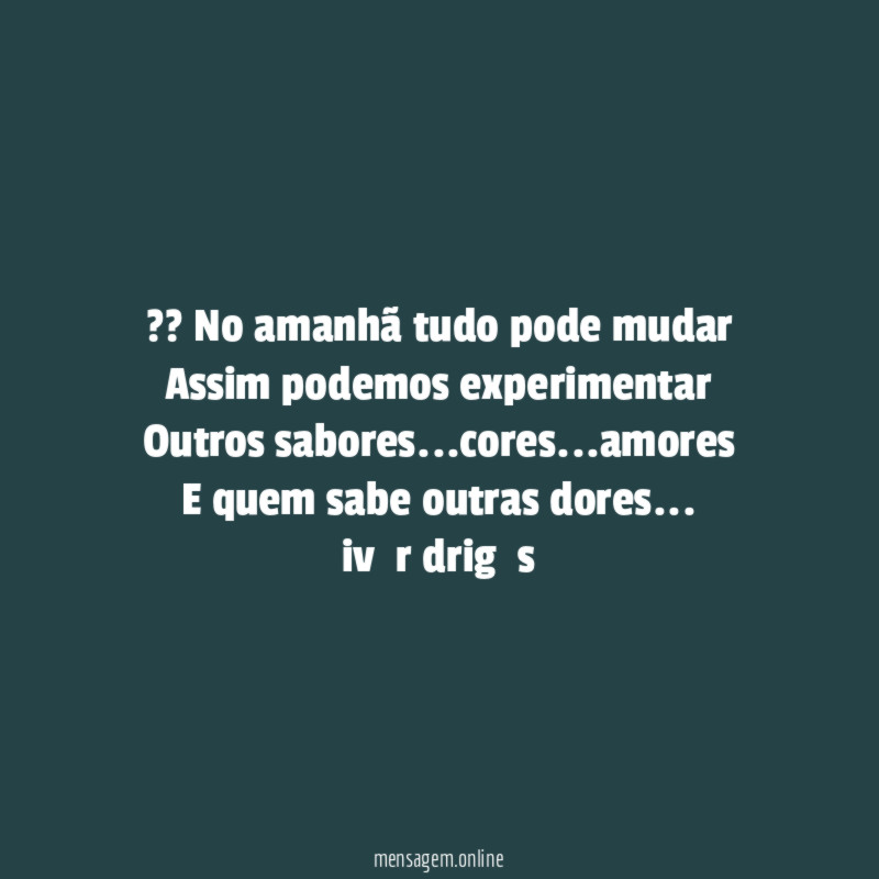 ?? No amanhã tudo pode mudar Assim podemos experimentar Outros sabores