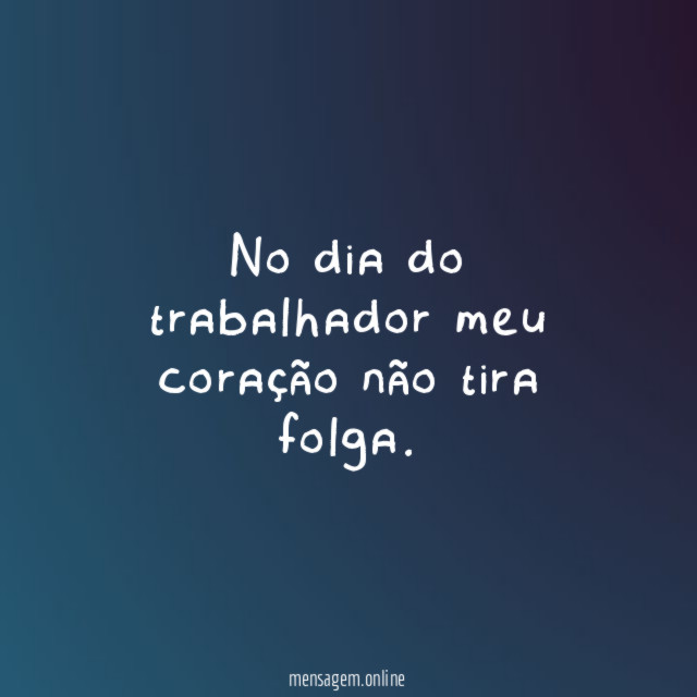 No dia do trabalhador meu coração não tira folga