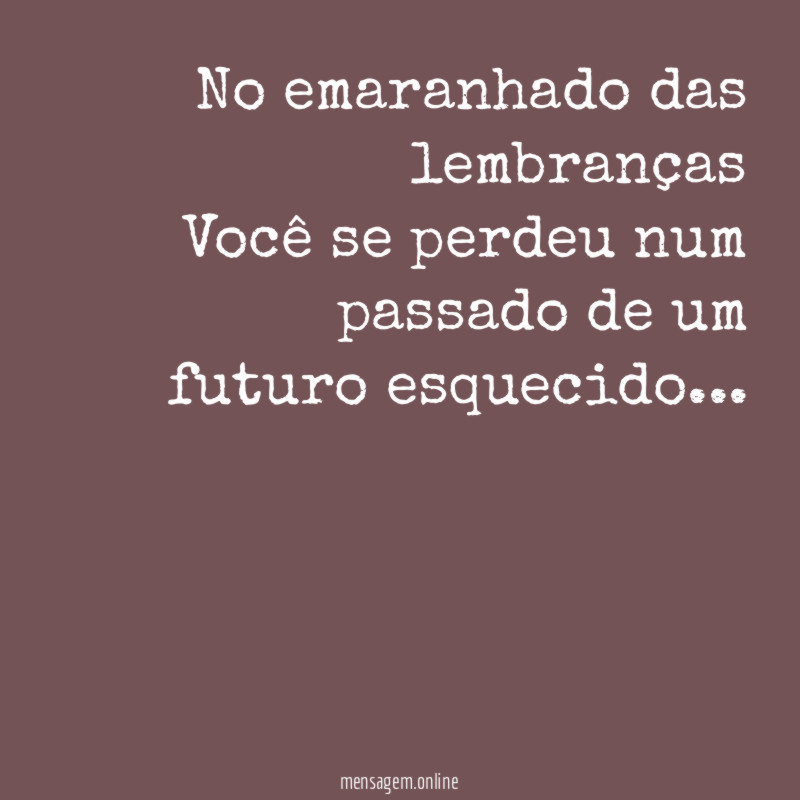 No emaranhado das lembranças Você se perdeu num passado
