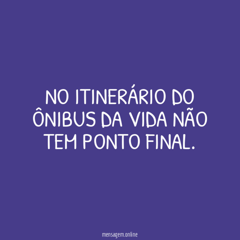 No itinerário do ônibus da vida não tem ponto final