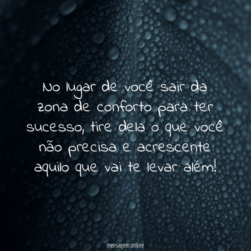 No lugar de você sair da zona de conforto para ter sucesso