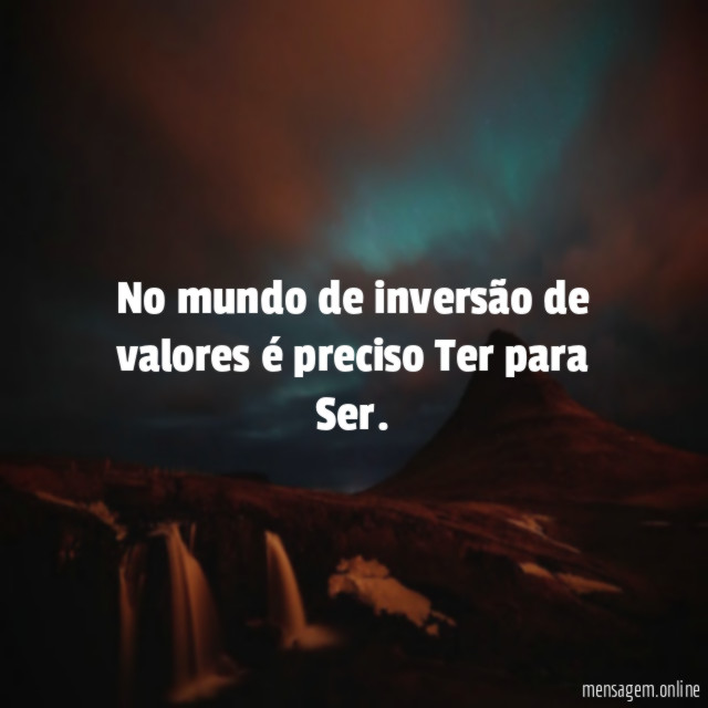 No mundo de inversão de valores é preciso Ter para Ser