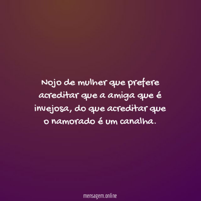 "Nojo de mulher que prefere acreditar que a amiga que é invejosa