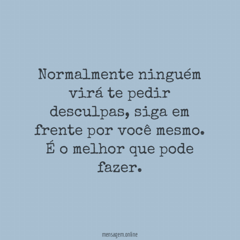 Normalmente ninguém virá te pedir desculpas