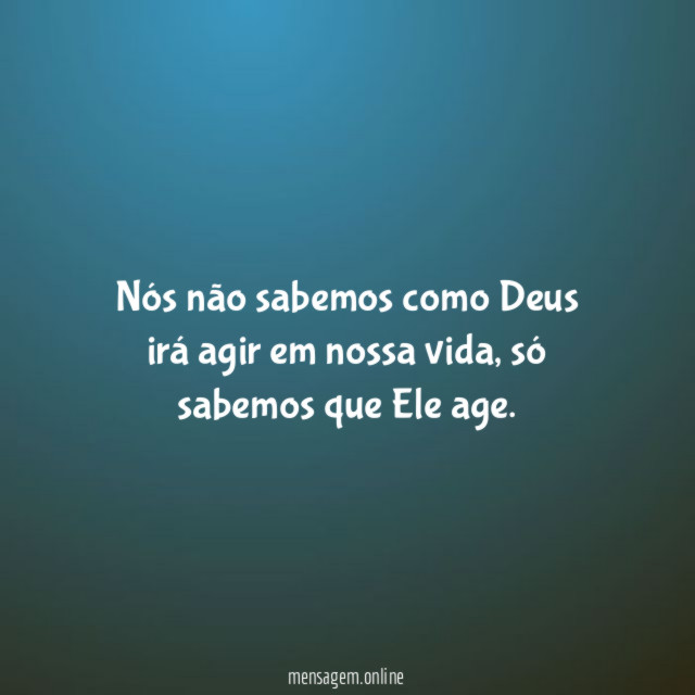 Nós não sabemos como Deus irá agir em nossa vida