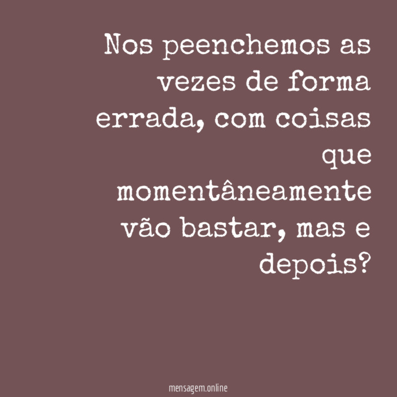 Nos peenchemos as vezes de forma errada