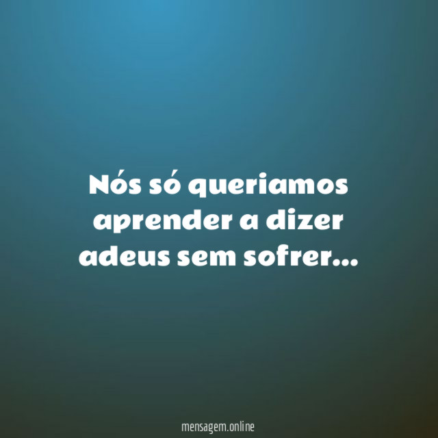 Nós só queriamos aprender a dizer adeus sem sofrer