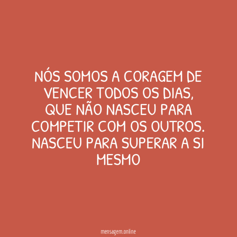 NÓS SOMOS A CORAGEM DE VENCER TODOS OS DIAS