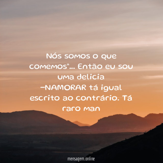 Nós somos o que comemos”… Então eu sou uma delicia