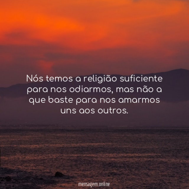 Nós temos a religião suficiente para nos odiarmos