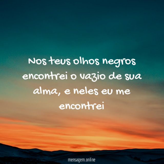 Nos teus olhos negros encontrei o vazio de sua alma