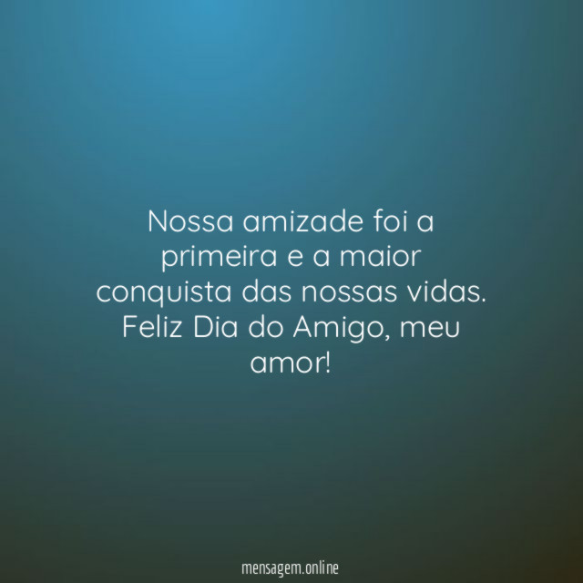 Nossa amizade foi a primeira e a maior conquista das nossas vidas