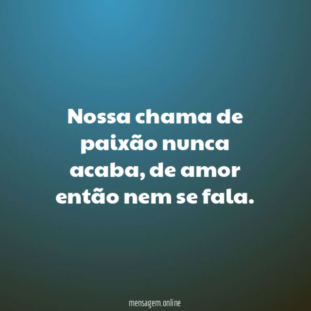 Nossa chama de paixão nunca acaba