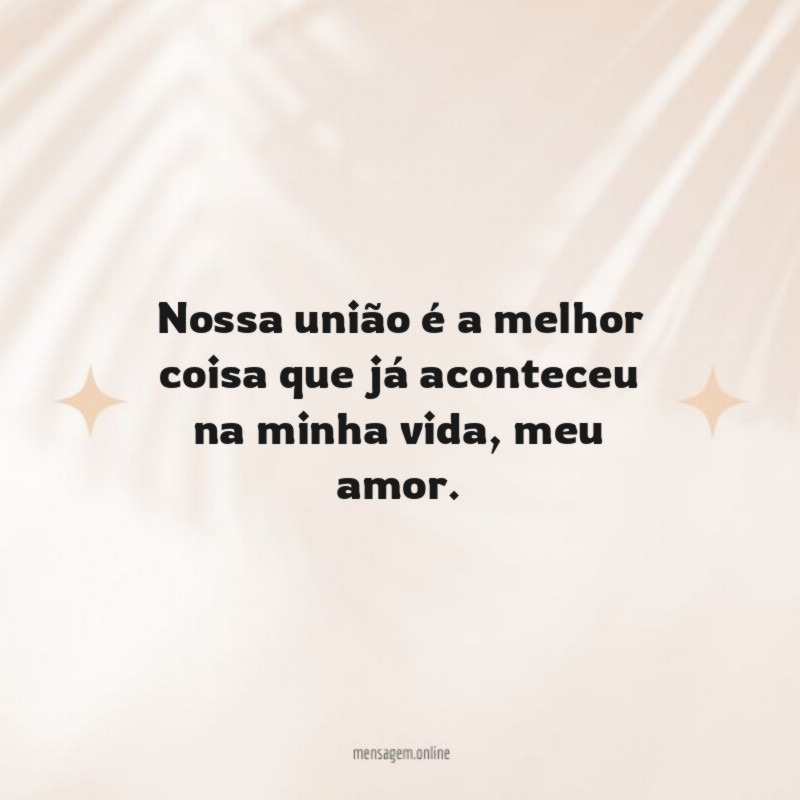 Nossa união é a melhor coisa que já aconteceu na minha vida