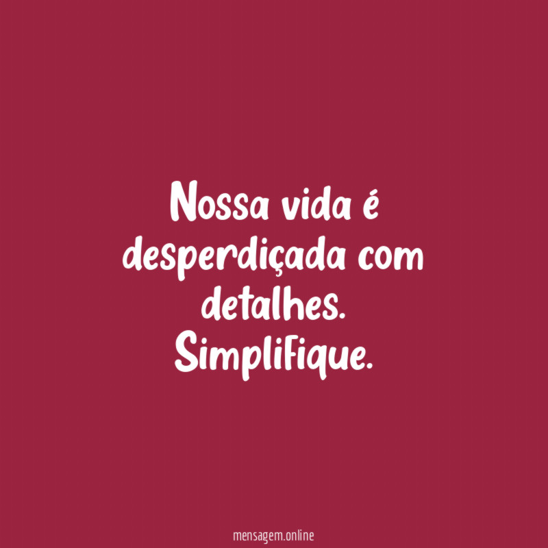 Nossa vida é desperdiçada com detalhes