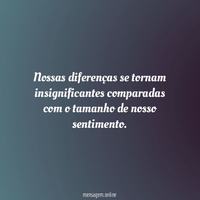Nossas diferenças se tornam insignificantes comparadas com