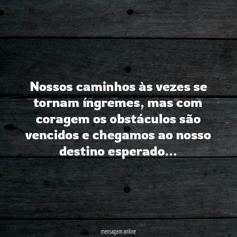 Nossos caminhos às vezes se tornam íngremes, mas com coragem os obstáculos são vencidos e chegamos ao nosso destino esperado…
