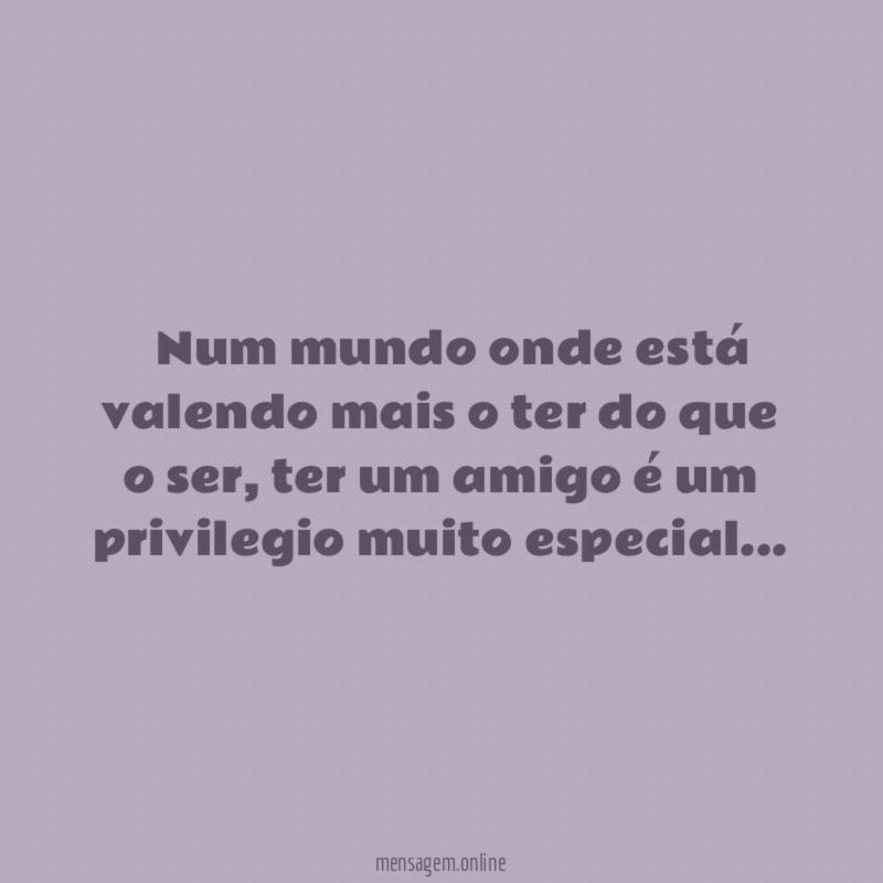 ” Num mundo onde está valendo mais o ter do que o ser