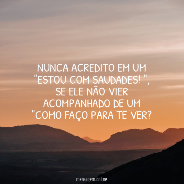 Nunca acredito em um "Estou com saudades